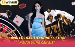 13WIN Có Lừa Đảo Không? Sự Thật Người Dùng Cần Biết
