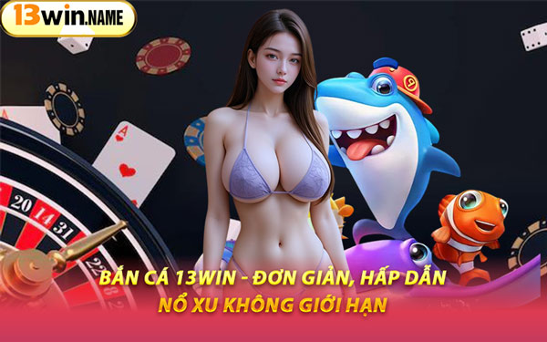 Bắn Cá 13WIN - Đơn Giản, Hấp Dẫn, Nổ Xu Không Giới Hạn