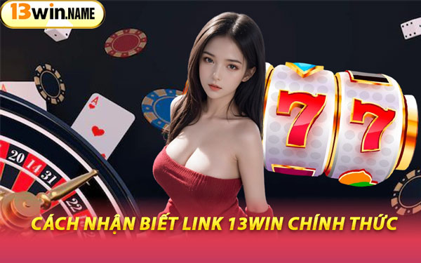 Cách Nhận Biết Link 13WIN Chính Thức