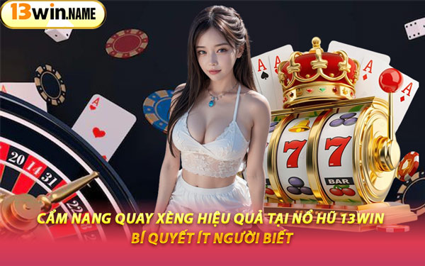 Cẩm Nang Quay Xèng Hiệu Quả Tại Nổ Hũ 13WIN – Bí Quyết Ít Người Biết