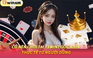 Có Nên Chơi Tại 13WIN? Góc Nhìn Thực Tế Từ Người Dùng