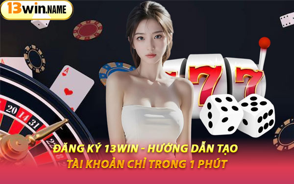 Đăng Ký 13WIN - Hướng Dẫn Tạo Tài Khoản Chỉ Trong 1 Phút