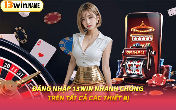 Đăng Nhập 13WIN Nhanh Chóng Trên Tất Cả Các Thiết Bị