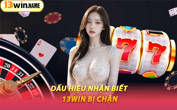 Dấu Hiệu Nhận Biết 13WIN Bị Chặn