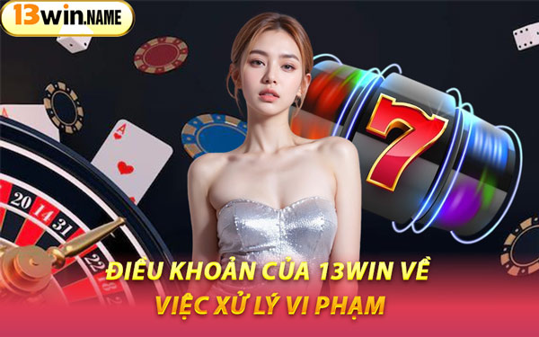 Điều Khoản Của 13WIN Về Việc Xử Lý Vi Phạm