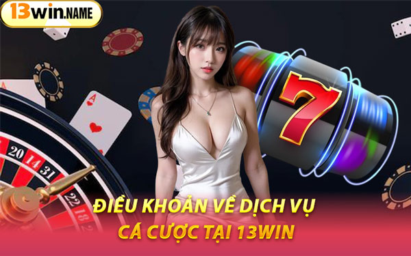 Điều Khoản Về Dịch Vụ Cá Cược Tại 13WIN