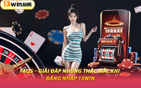 FAQs – Giải Đáp Những Thắc Mắc Khi Đăng Nhập 13WIN