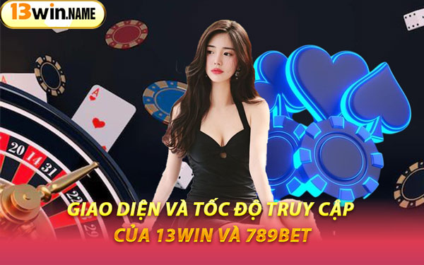 Giao Diện Và Tốc Độ Truy Cập Của 13WIN Và 789BET