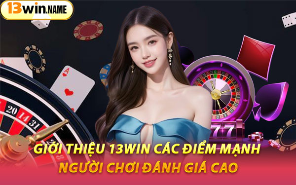 Giới Thiệu 13WIN Các Điểm Mạnh Người Chơi Đánh Giá Cao