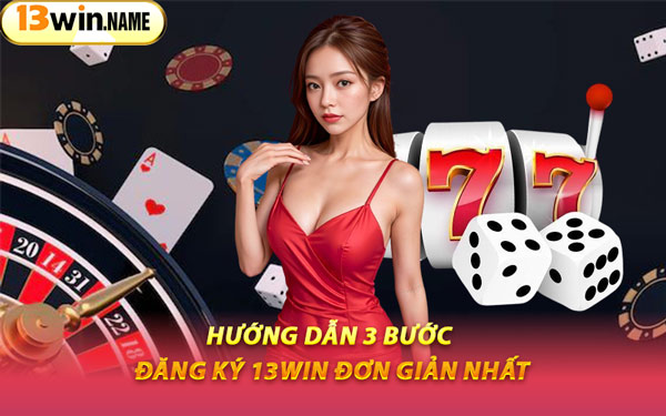 Hướng Dẫn 3 Bước Đăng Ký 13WIN Đơn Giản Nhất