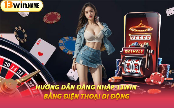 Hướng Dẫn Đăng Nhập 13WIN Bằng Điện Thoại Di Động