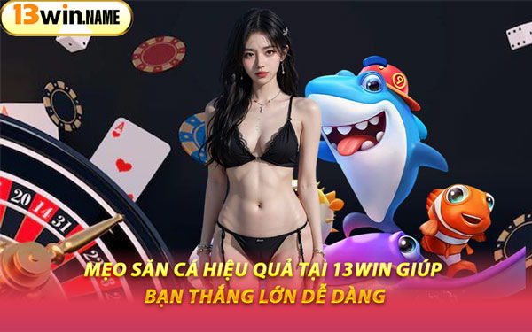 Mẹo Săn Cá Hiệu Quả Tại 13WIN Giúp Bạn Thắng Lớn Dễ Dàng
