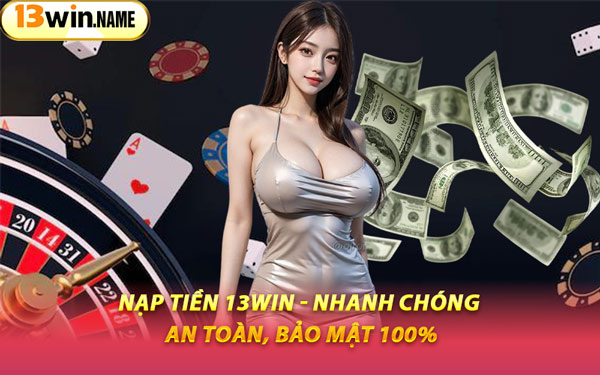 Nạp Tiền 13WIN - Nhanh Chóng, An Toàn, Bảo Mật 100%