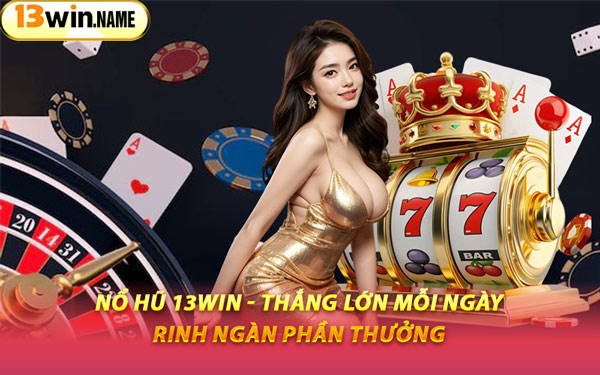 Nổ Hũ 13WIN - Thắng Lớn Mỗi Ngày, Rinh Ngàn Phần Thưởng