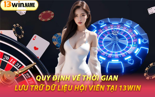 Quy Định Về Thời Gian Lưu Trữ Dữ Liệu Hội Viên Tại 13WIN