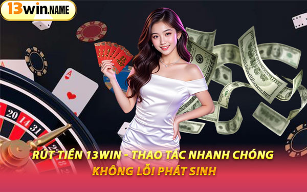 Rút Tiền 13WIN - Thao Tác Nhanh Chóng, Không Lỗi Phát Sinh