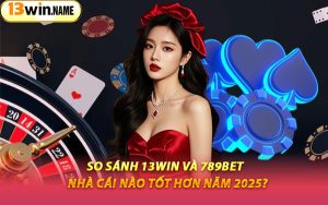 So Sánh 13WIN Và 789BET – Nhà Cái Nào Tốt Hơn Năm 2025?