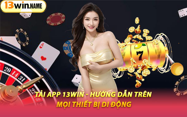 Tải App 13WIN - Hướng Dẫn Trên Mọi Thiết Bị Di Động