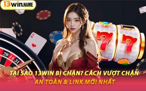 Tại Sao 13WIN Bị Chặn? Cách Vượt Chặn An Toàn & Link Mới Nhất