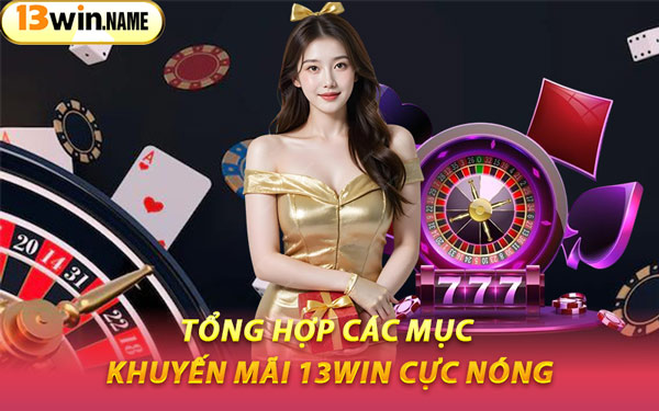 Tổng Hợp Các Mục Khuyến Mãi 13WIN Cực Nóng