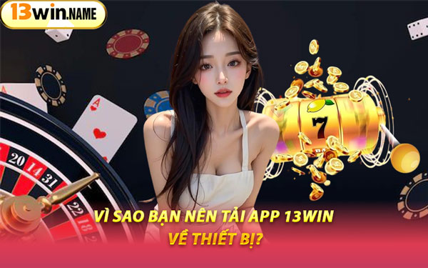 Vì Sao Bạn Nên Tải App 13WIN Về Thiết Bị?