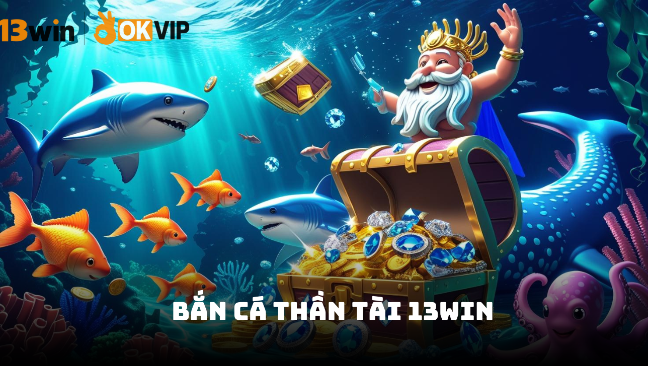 Bắn cá Thần Tài 13Win - Hành trình săn kho báu đại dương