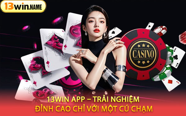 13WIN App – Trải Nghiệm Đỉnh Cao Chỉ Với Một Cú Chạm