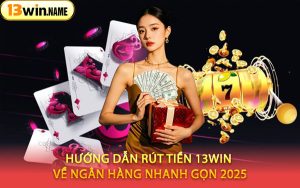 Hướng Dẫn Rút Tiền 13WIN Về Ngân Hàng Nhanh Gọn 2025