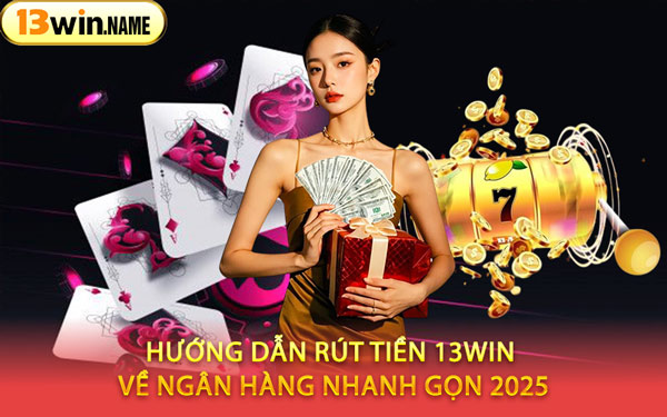 Hướng Dẫn Rút Tiền 13WIN Về Ngân Hàng Nhanh Gọn 2025