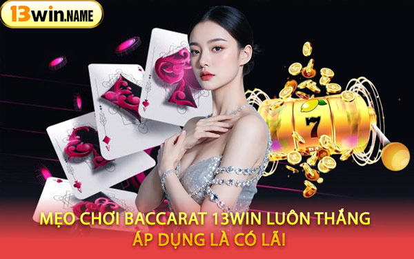 Mẹo Chơi Baccarat 13WIN Luôn Thắng – Áp Dụng Là Có Lãi