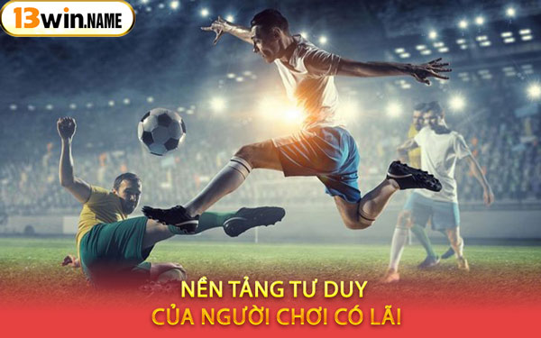 Nền Tảng Tư Duy Của Người Chơi Có Lãi