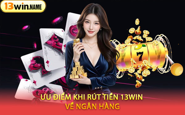 Ưu Điểm Khi Rút Tiền 13WIN Về Ngân Hàng